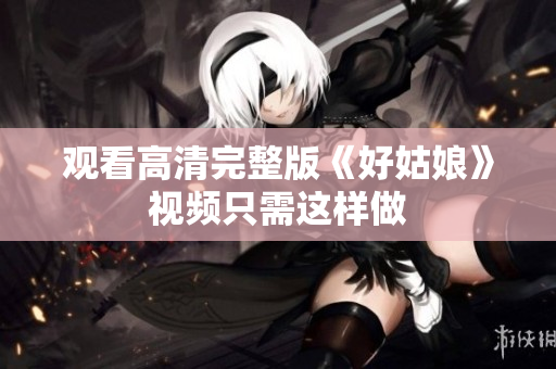 观看高清完整版《好姑娘》视频只需这样做