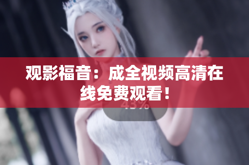 观影福音：成全视频高清在线免费观看！