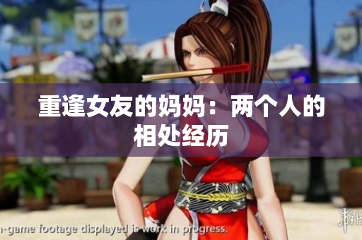 重逢女友的妈妈：两个人的相处经历