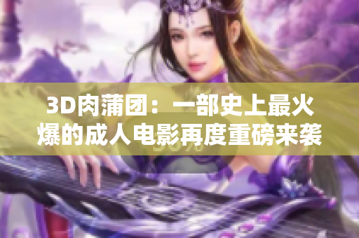 3D肉蒲团：一部史上最火爆的成人电影再度重磅来袭