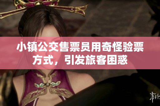 小镇公交售票员用奇怪验票方式，引发旅客困惑