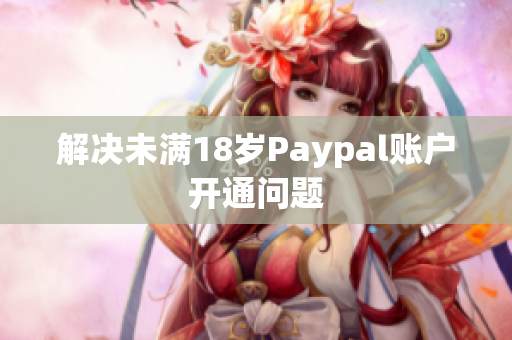 解决未满18岁Paypal账户开通问题