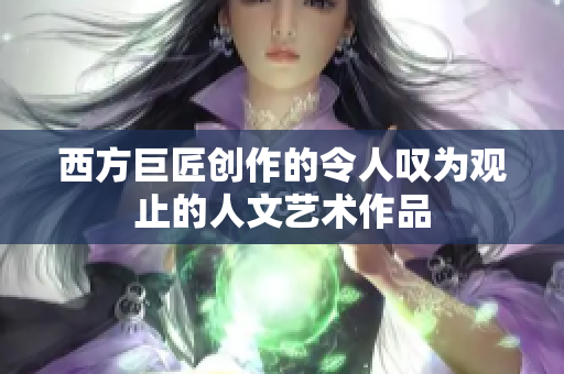 西方巨匠创作的令人叹为观止的人文艺术作品