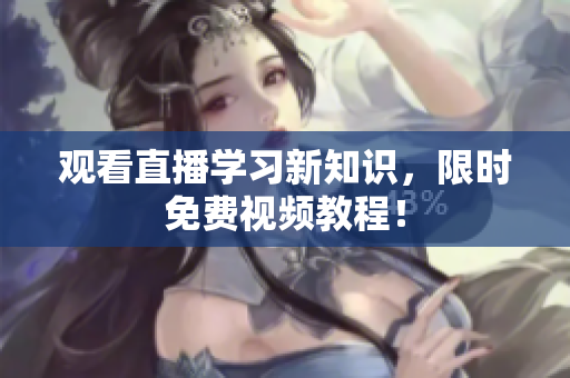 观看直播学习新知识，限时免费视频教程！