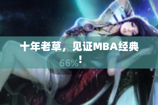 十年老草，见证MBA经典！