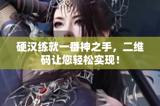 硬汉练就一番神之手，二维码让您轻松实现！