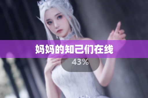 妈妈的知己们在线
