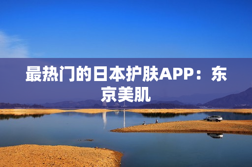 最热门的日本护肤APP：东京美肌