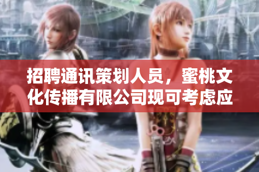 招聘通讯策划人员，蜜桃文化传播有限公司现可考虑应聘者