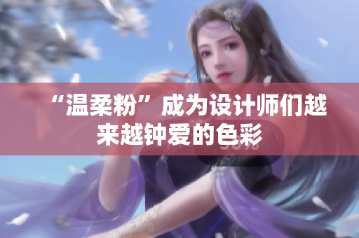 “温柔粉”成为设计师们越来越钟爱的色彩