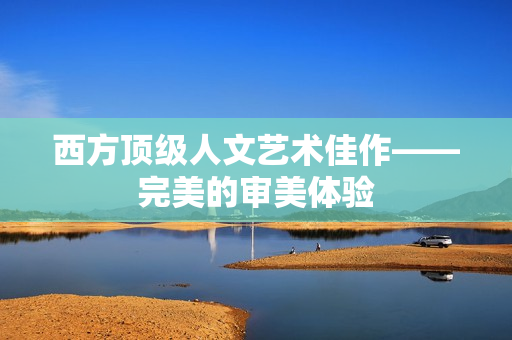 西方顶级人文艺术佳作——完美的审美体验