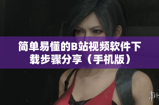 简单易懂的B站视频软件下载步骤分享（手机版）