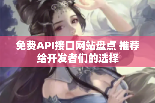 免费API接口网站盘点 推荐给开发者们的选择