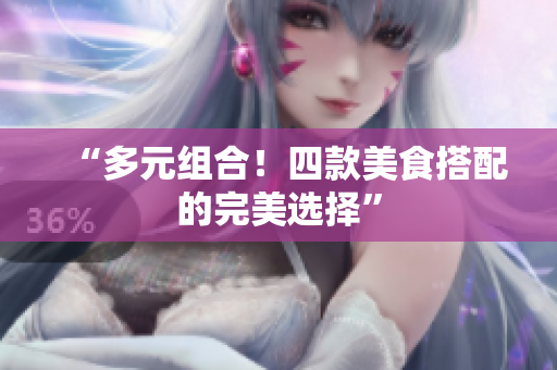 “多元组合！四款美食搭配的完美选择”