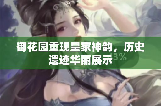 御花园重现皇家神韵，历史遗迹华丽展示
