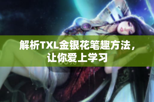解析TXL金银花笔趣方法，让你爱上学习