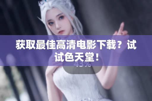 获取最佳高清电影下载？试试色天堂！