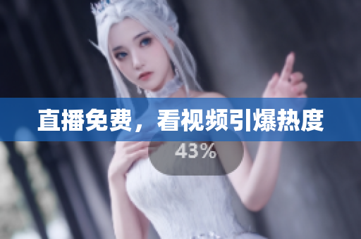 直播免费，看视频引爆热度