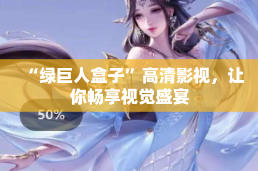 “绿巨人盒子”高清影视，让你畅享视觉盛宴