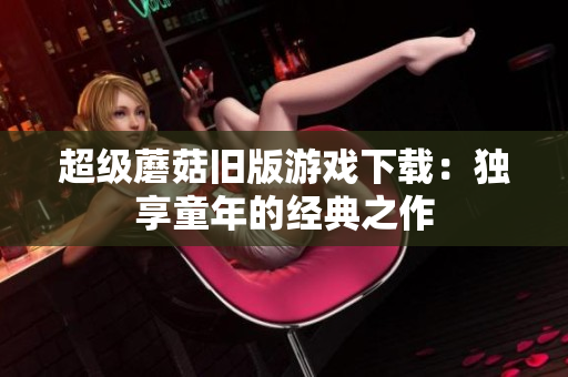 超级蘑菇旧版游戏下载：独享童年的经典之作