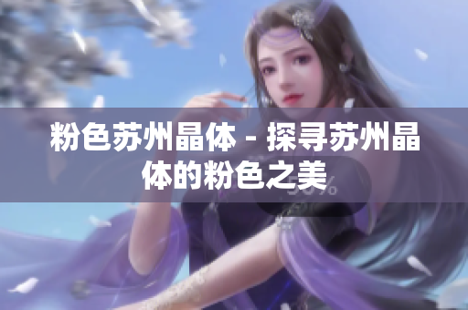 粉色苏州晶体 - 探寻苏州晶体的粉色之美
