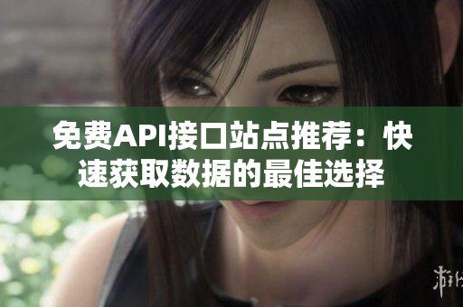 免费API接口站点推荐：快速获取数据的最佳选择