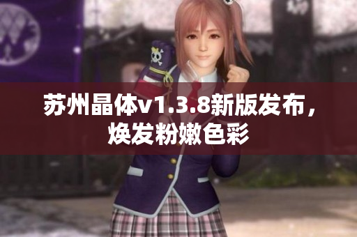 苏州晶体v1.3.8新版发布，焕发粉嫩色彩