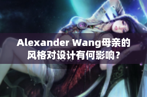 Alexander Wang母亲的风格对设计有何影响？