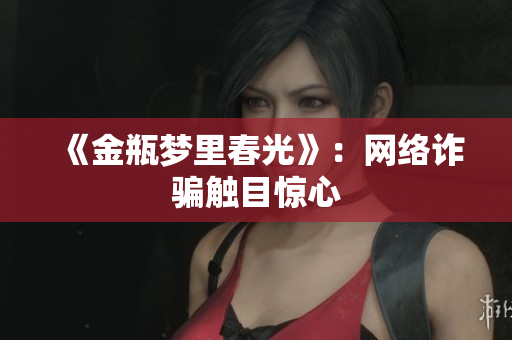 《金瓶梦里春光》：网络诈骗触目惊心