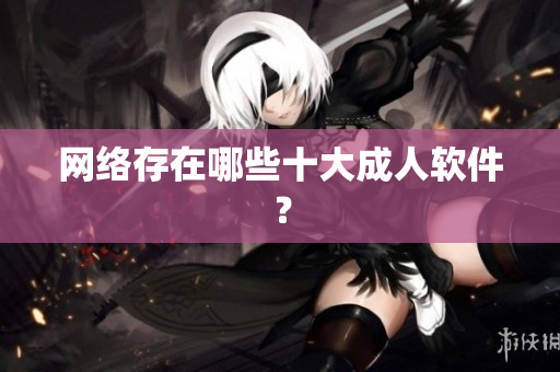 网络存在哪些十大成人软件？