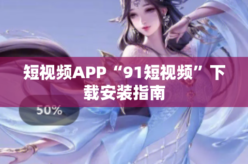 短视频APP“91短视频”下载安装指南