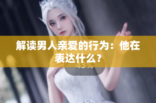解读男人亲爱的行为：他在表达什么？