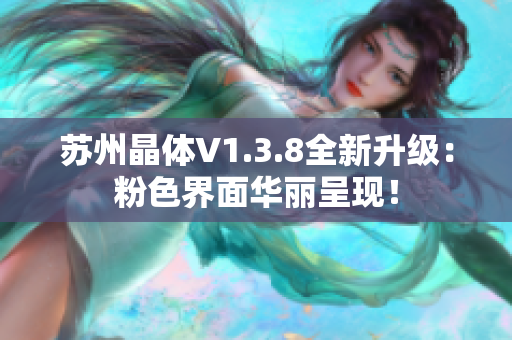 苏州晶体V1.3.8全新升级：粉色界面华丽呈现！