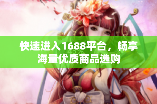 快速进入1688平台，畅享海量优质商品选购
