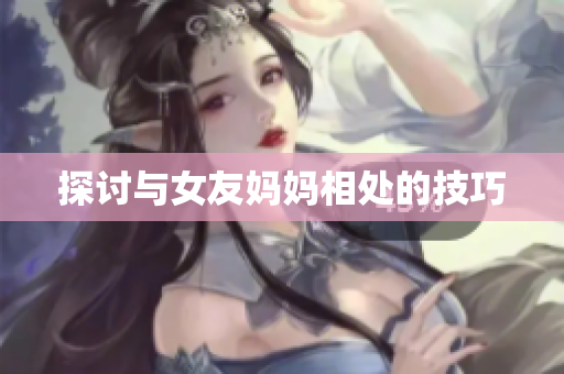 探讨与女友妈妈相处的技巧