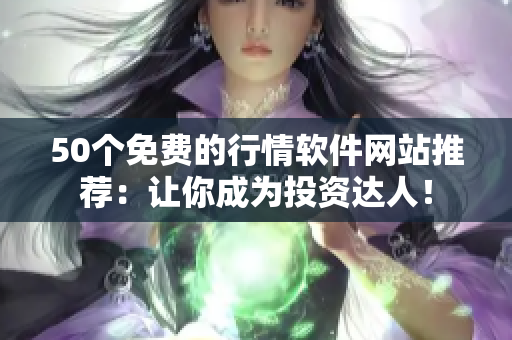 50个免费的行情软件网站推荐：让你成为投资达人！