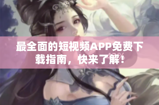最全面的短视频APP免费下载指南，快来了解！