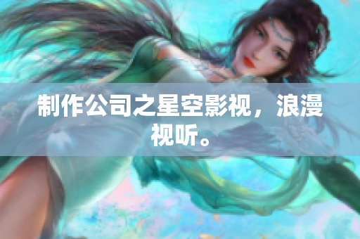 制作公司之星空影视，浪漫视听。