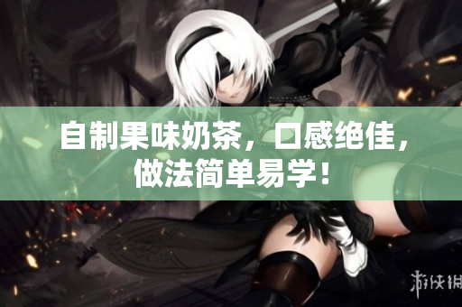 自制果味奶茶，口感绝佳，做法简单易学！