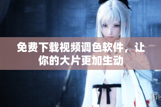 免费下载视频调色软件，让你的大片更加生动