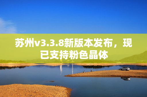 苏州v3.3.8新版本发布，现已支持粉色晶体