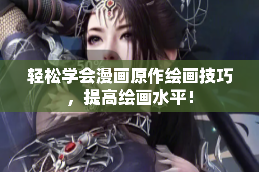 轻松学会漫画原作绘画技巧，提高绘画水平！