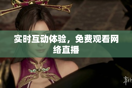 实时互动体验，免费观看网络直播