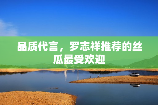 品质代言，罗志祥推荐的丝瓜最受欢迎