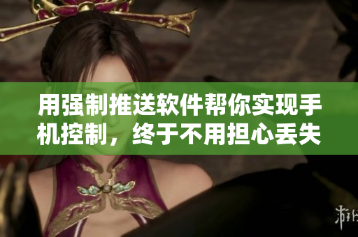 用强制推送软件帮你实现手机控制，终于不用担心丢失了！