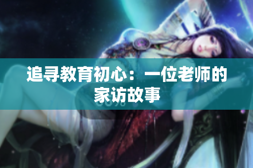 追寻教育初心：一位老师的家访故事