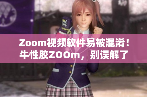Zoom视频软件易被混淆！牛性胶ZOOm，别误解了
