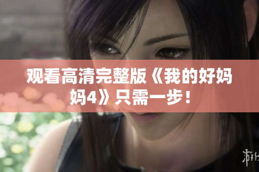 观看高清完整版《我的好妈妈4》只需一步！