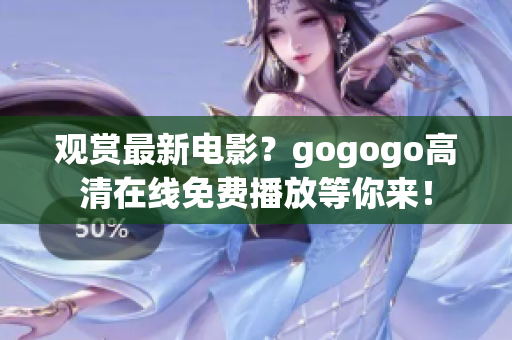 观赏最新电影？gogogo高清在线免费播放等你来！