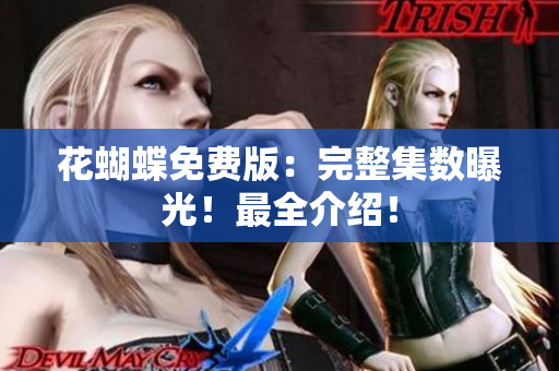 花蝴蝶免费版：完整集数曝光！最全介绍！